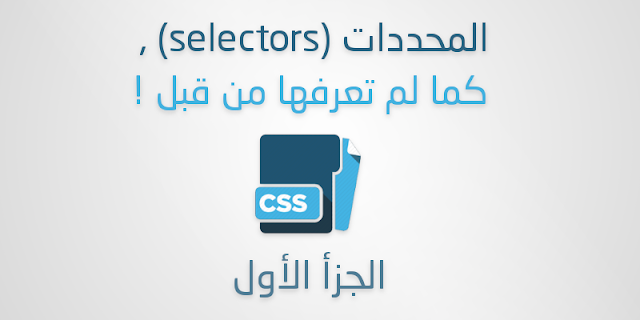 المحددات (selectors) , كما لم تعرفها من قبل ! - الجزأ الأول