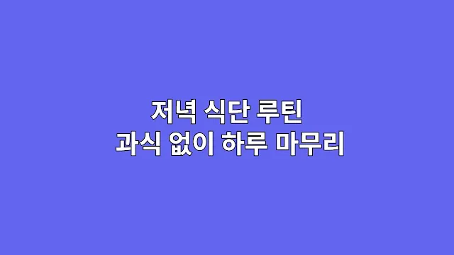 저녁 식단 루틴 과식 없이 하루 마무리