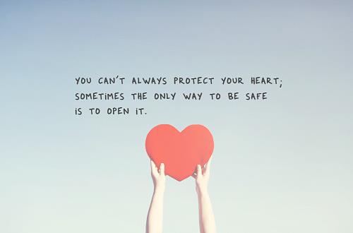 You can't always protect your heart; sometimes the only way to be safe is to open it.
