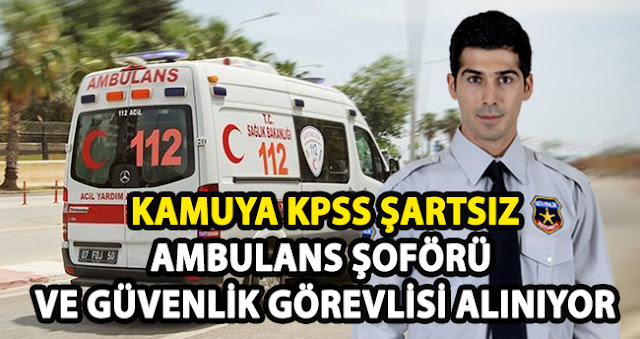 Kamuya KPSS Şartsız Ambulans Şoförü ve Güvenlik Görevlisi Alımı