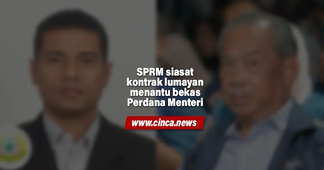 SPRM siasat kontrak lumayan menantu bekas Perdana Menteri