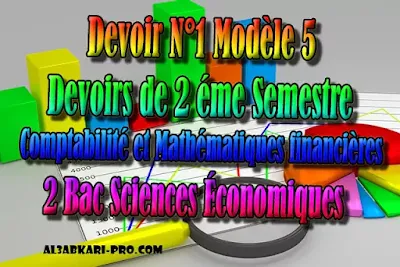 Devoir N°1 Modèle 5- Comptabilité - 2 éme Semestre 2 Bac Sciences Économiques PDF,  Comptabilité et Mathématiques financières, 2 bac Sciences Économiques, 2 bac, Examen National, baccalauréat, bac maroc, BAC, 2 éme Bac, Exercices, Cours, devoirs, examen nationaux, exercice, 2ème Baccalauréat, prof de soutien scolaire a domicile, cours gratuit, cours gratuit en ligne, cours particuliers, cours à domicile, soutien scolaire à domicile, les cours particuliers, cours de soutien, les cours de soutien, cours online, cour online.