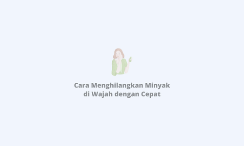 Cara Menghilangkan Minyak di Wajah dengan Cepat