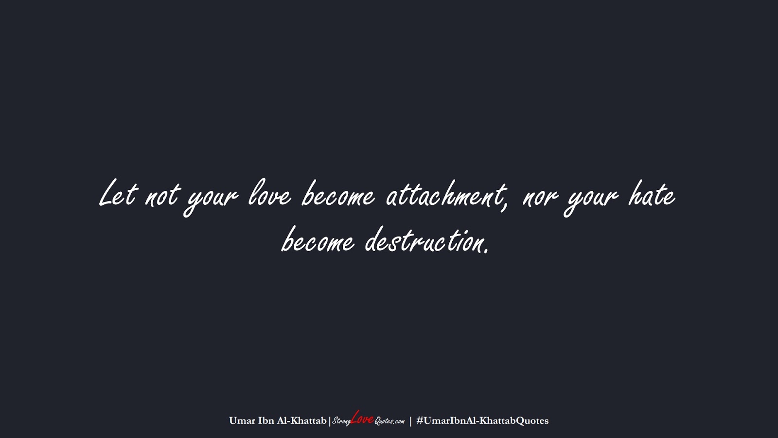 Let not your love become attachment, nor your hate become destruction. (Umar Ibn Al-Khattab);  #UmarIbnAl-KhattabQuotes