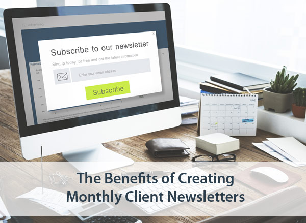 The Benefits of Creating Monthly Client Newsletters