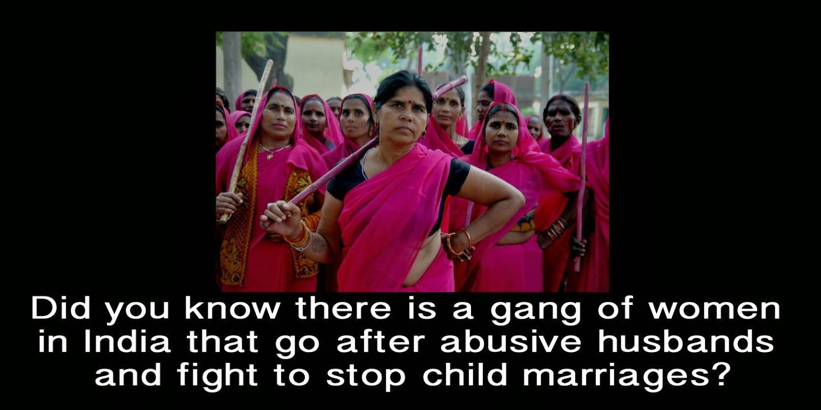 Meet India’s Gulabi Gang - Female Activists for Change - Did you know there is a gang of women in India that go after abusive husbands and fight to stop child marriages