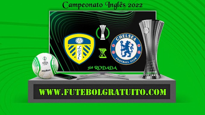 Assistir Leeds United x Chelsea Ao Vivo Online HD 11/05/2022