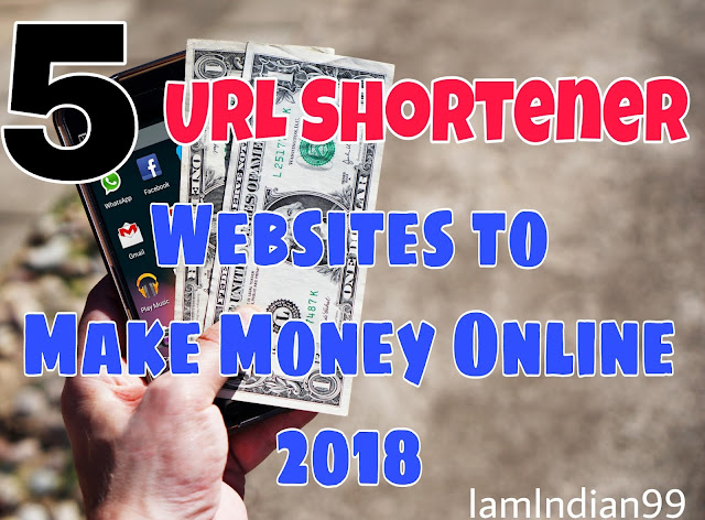 5 Best Highest Paying URL Shortener Websites to Make Money Online [2018 Edition*] - IamIndian99.ooo
