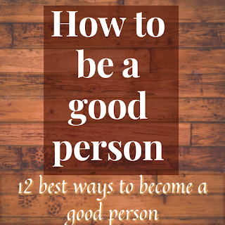 How to be a good person? 12 ways to be a good person.