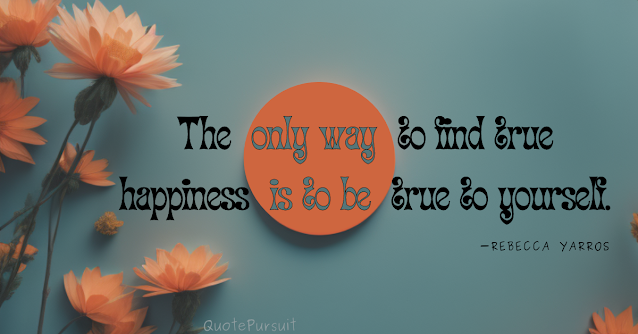 The only way to find true happiness is to be true to yourself. Rebecca Yarros. quotes