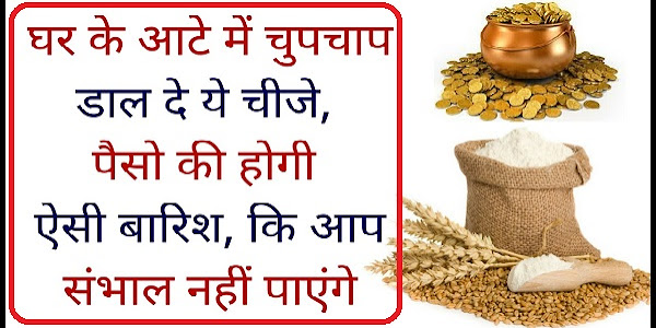 घर के आटे में चुपचाप रख दे ये चीजे, धन में होगी इतनी वृद्धि कि संभाल नहीं पाएंगे आप !