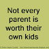 Not every parent is worth their own kids 