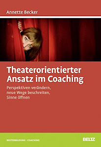 Theaterorientierter Ansatz im Coaching: Perspektiven verändern, neue Wege beschreiten, Sinne öffnen (Beltz Weiterbildung)