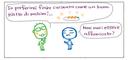 Io preferirei finire cucinato come un buon piatto di sashimi!… Non vuoi essere affumicato?