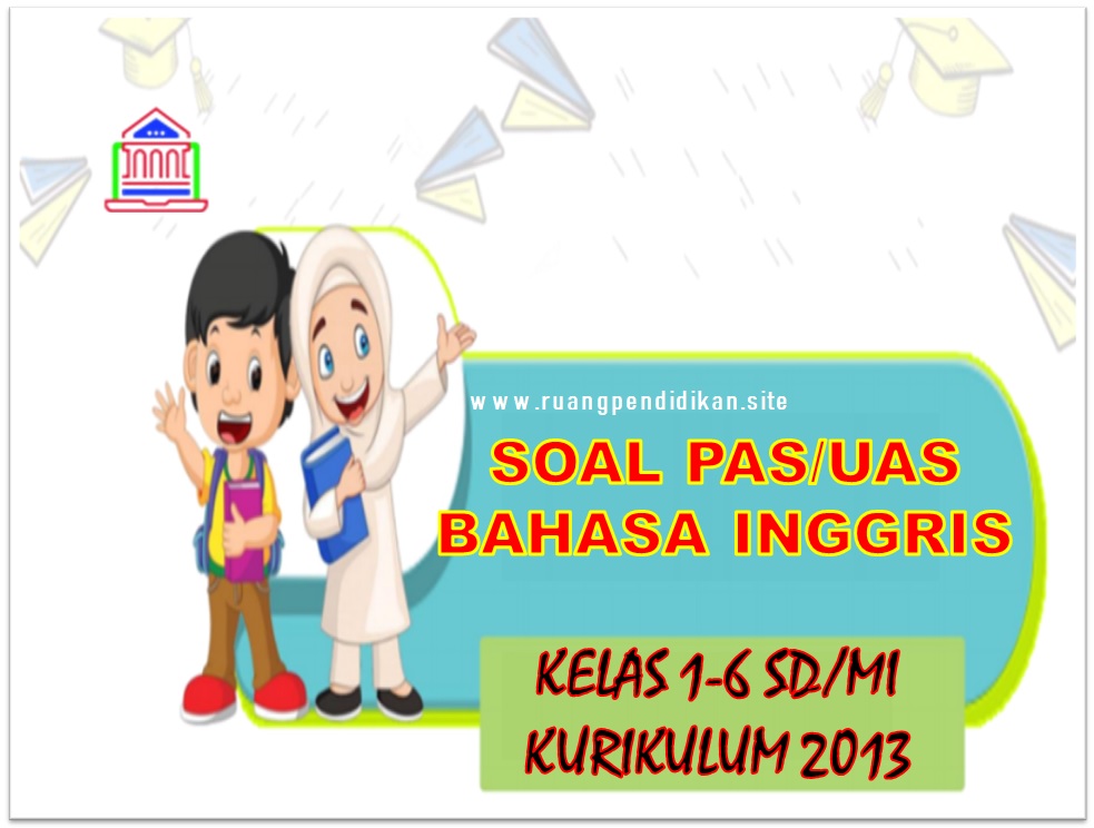 Soal PAS Bahasa Inggris Semester 1 Kelas 1 , 2 , 3 , 4 , 5 , , 6 SD/MI