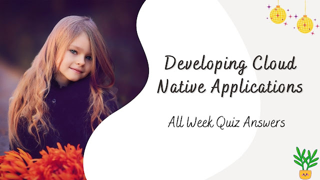 Developing Cloud Native Applications All Week Quiz Answers