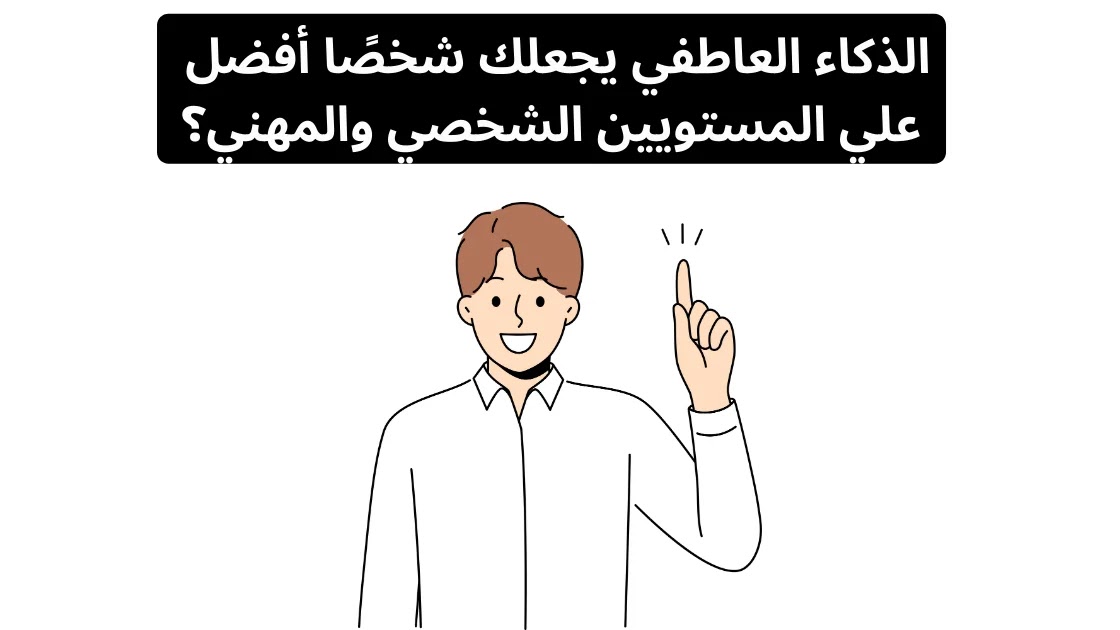 الذكاء العاطفي يجعلك شخصًا أفضل علي المستويين الشخصي والمهني؟