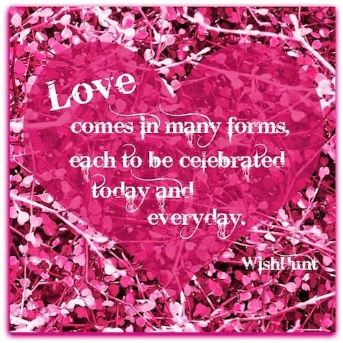 Love Comes In Many Forms Each To Be Celebrated Today And Everyday Quotes