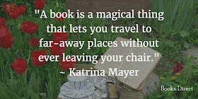 "A book is a magical thing that lets you travel to far-away places without ever leaving your chair." ~ Katrina Mayer