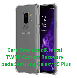 Cara Download& Instal TWRP Custom Recovery pada Samsung Galaxy S9 Plus