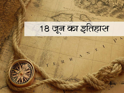 18 जून का इतिहास : इतिहास में 18 जून की प्रमुख घटनाएँ | 18 June History in Hindi