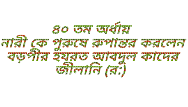 ৪০ তম অর্ধায় নারী কে পুরুষে রুপান্তর করলেন বড়পীর হযরত আবদুল কাদের জীলানি (র:)