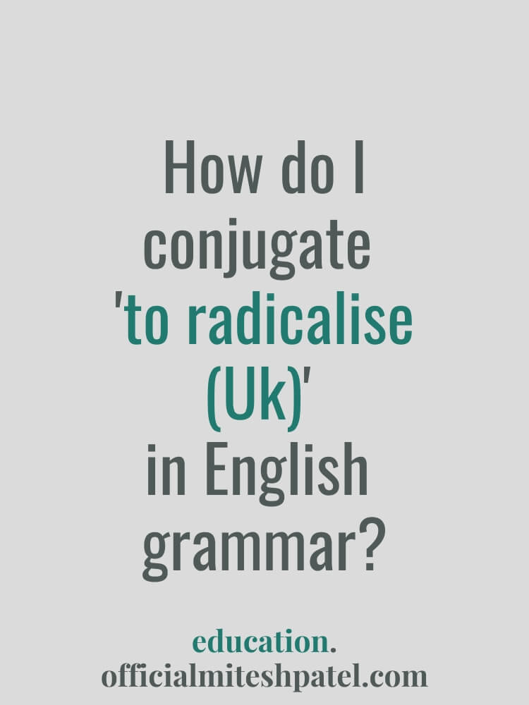 How do I conjugate to radicalise (Uk) in English  grammar