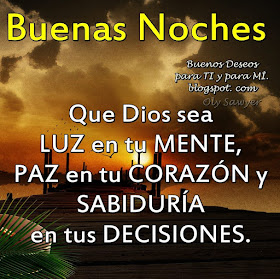 BUENAS NOCHES Que Dios sea LUZ en tu MENTE, PAZ en tu CORAZÓN y SABIDURÍA en tus DECISIONES.