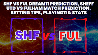 SHF vs FUL Dream11 Prediction, Sheff Utd vs Fulham Match Prediction, Betting Tips, Playing11 & Stats
