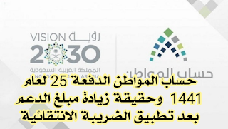 حساب المواطن الدفعة 25 لعام 1441  وحقيقة زيادة مبلغ الدعم بعد تطبيق الضريبة الانتقائية