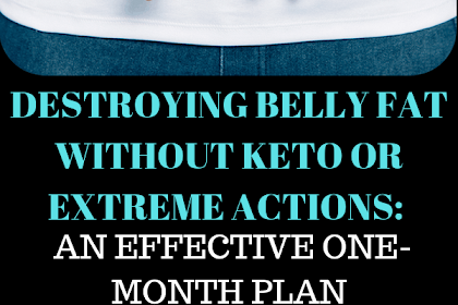 DESTROYING BELLY FAT WITHOUT KETO OR EXTREME ACTIONS: AN EFFECTIVE ONE-MONTH PLAN