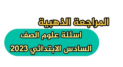 المراجعة الذهبية | اسئلة علوم السادس الابتدائي مع الحلول الوزارية 2023