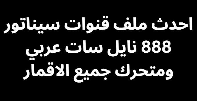 احدث ملف قنوات سيناتور 888 نايل سات عربي ومتحرك جميع الاقمار