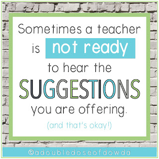 Sometimes a teacher is not ready to hear the SUGGESTIONS you are offering. (and that's okay!)