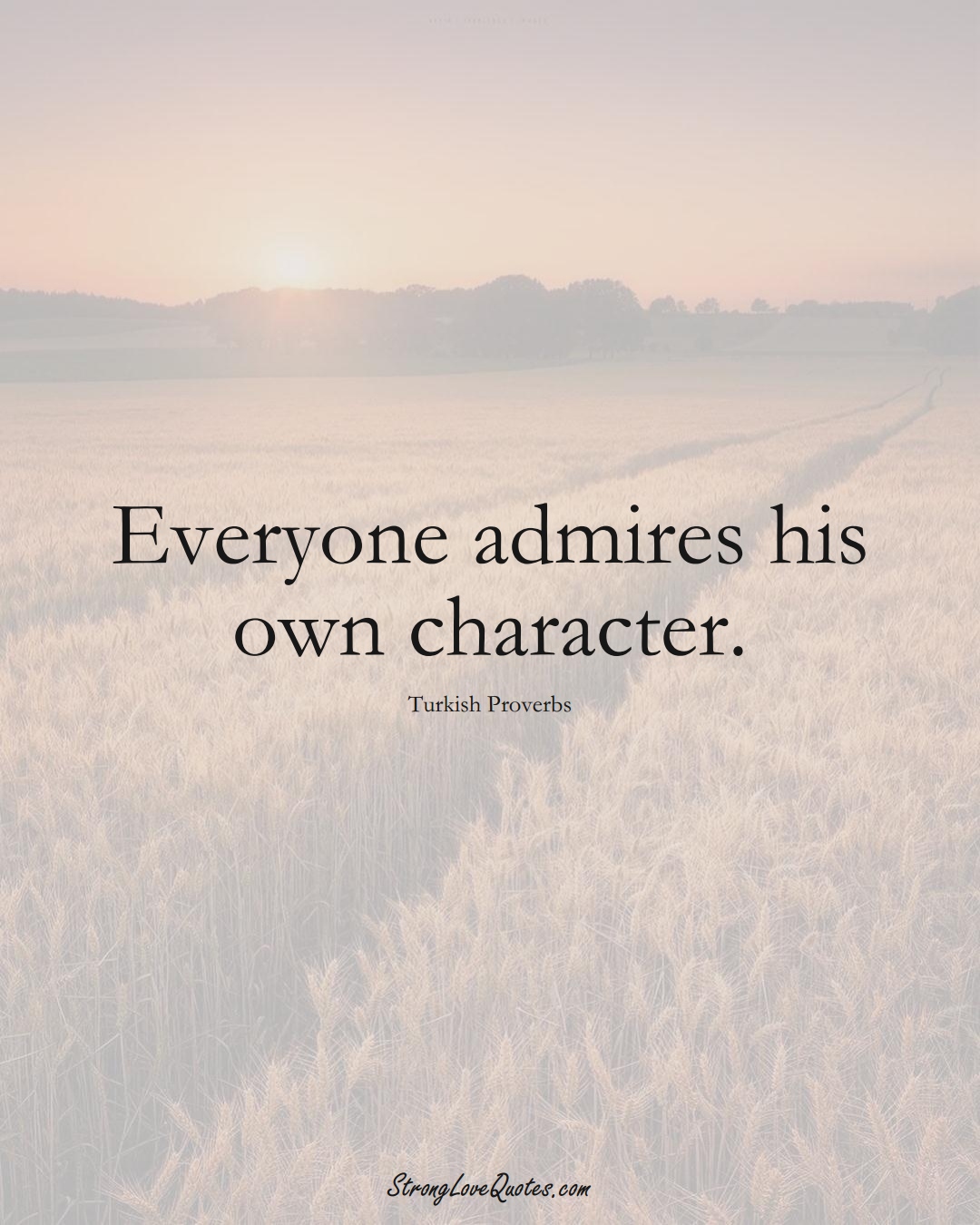 Everyone admires his own character. (Turkish Sayings);  #MiddleEasternSayings