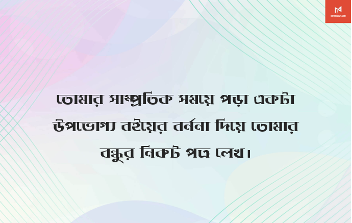 তোমার সাম্প্রতিক সময়ে পড়া একটা উপভোগ্য বইয়ের বর্ননা দিয়ে তোমার বন্ধুর নিকট পত্র লেখ