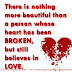 There is nothing more beautiful than a person whose heart has been BROKEN, but still believes in LOVE.