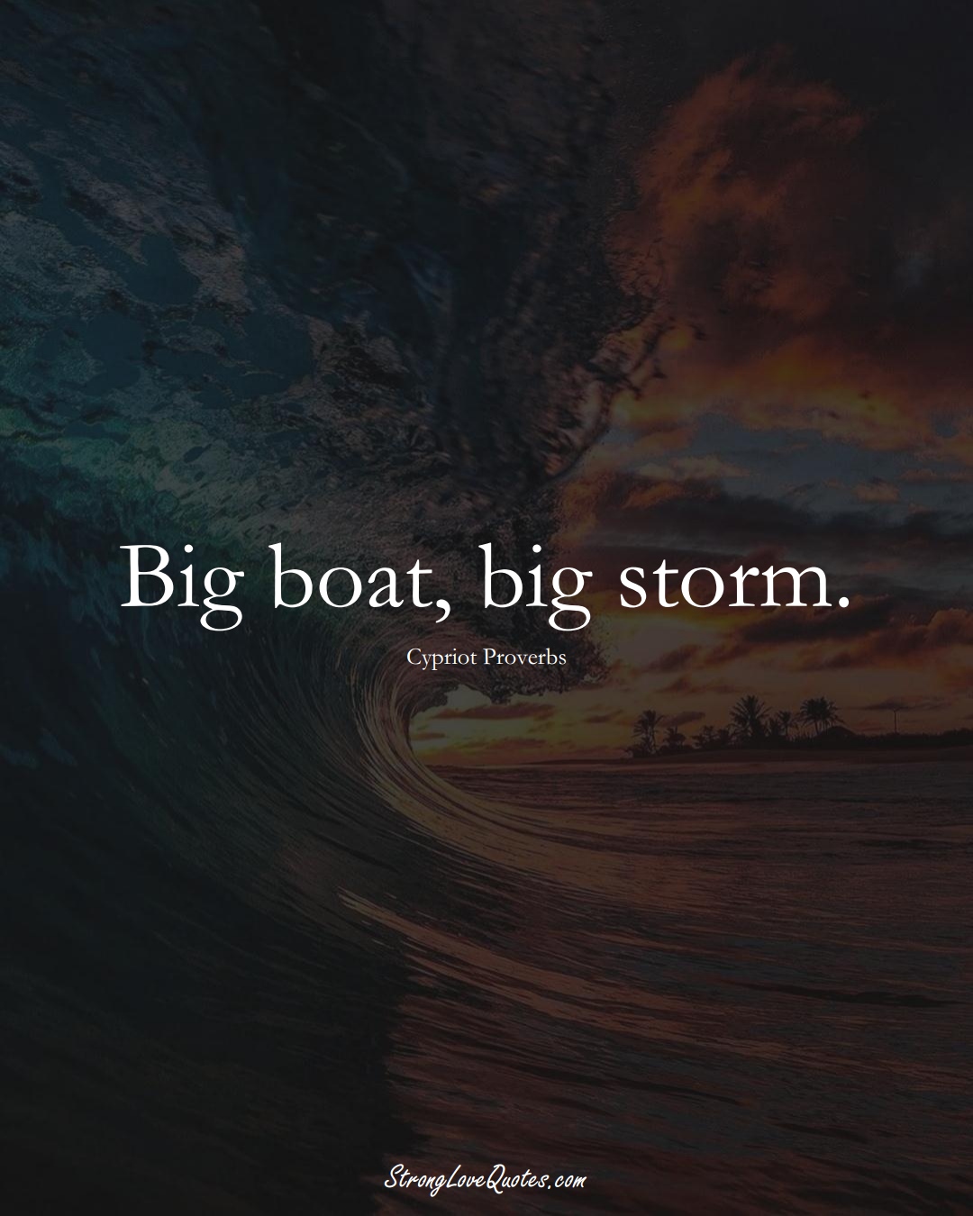 Big boat, big storm. (Cypriot Sayings);  #MiddleEasternSayings