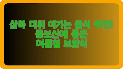 삼복 더위 이기는 음식 추천! 몸보신에 좋은 여름철 보양식