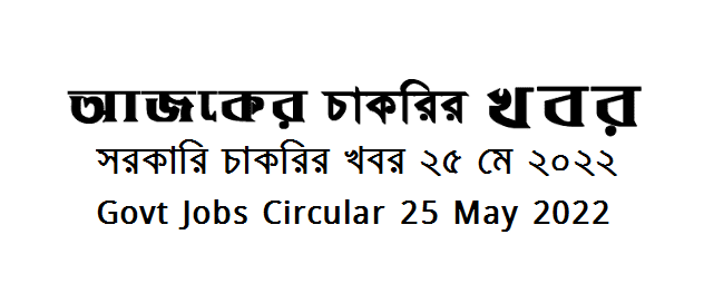 সরকারি চাকরির খবর ২৫ মে ২০২২ - Government Jobs Circular 25 May 2022 - চাকরির খবর ২৫ মে ২০২২ - Govt Job circular 2022-2023 - BD govt job circular 2022 - সরকারি চাকরির খবর ২০২২-২০২৩ - সরকারি চাকরির নিয়োগ ২০২২ - BD govt job circular 2022