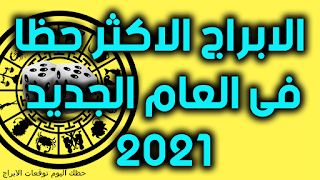 تعرف على الابراج الاكثر حظا فى العام الجديد 2021