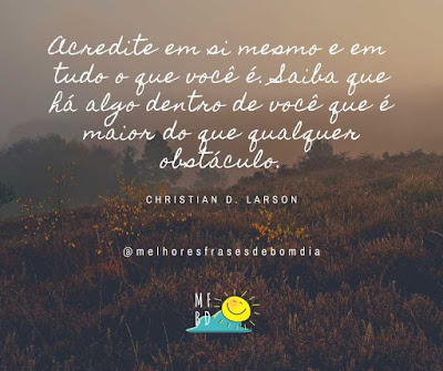 Frases de Reflexão: Acredite em si mesmo e em  tudo o que você é. Saiba que há algo dentro de você que é maior do que qualquer obstáculo.