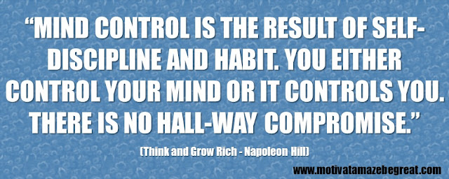 Best Inspirational Quotes From Think And Grow Rich by Napoleon Hill: “Mind control is the result of self-discipline and habit. You either control your mind or it controls you. There is no hall-way compromise.” 