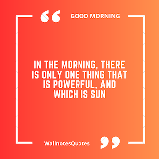 Good Morning Quotes, Wishes, Saying - wallnotesquotes -In the morning, there is only one thing that is powerful, and which is Sun
