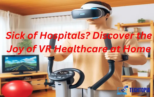 Sick of Hospitals? Discover the Joy of VR Healthcare at Home