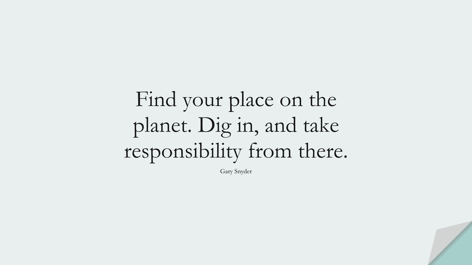 Find your place on the planet. Dig in, and take responsibility from there. (Gary Snyder);  #BeYourselfQuotes