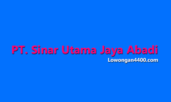 Lowongan Kerja PT. Sinar Utama Jaya Abadi (PT SUJA)