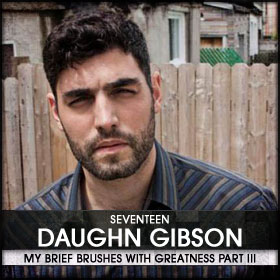 My Brief Brushes With Greatness Part III: 17. Daughn Gibso