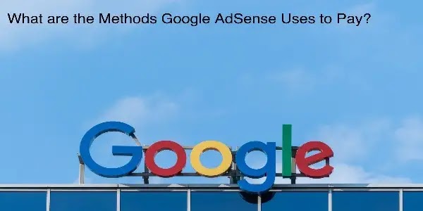 What are the Methods Google AdSense Uses to Pay?