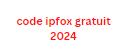 code ipfox gratuit 2024